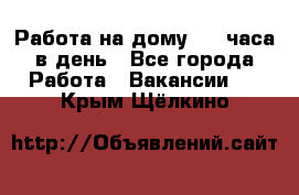 Работа на дому 2-3 часа в день - Все города Работа » Вакансии   . Крым,Щёлкино